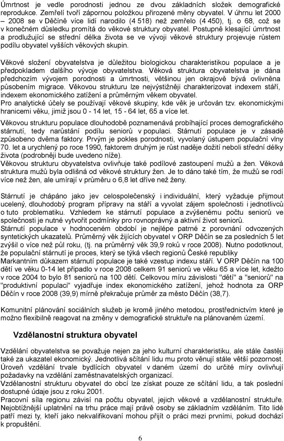 Postupně klesající úmrtnost a prodluţující se střední délka ţivota se ve vývoji věkové struktury projevuje růstem podílu obyvatel vyšších věkových skupin.