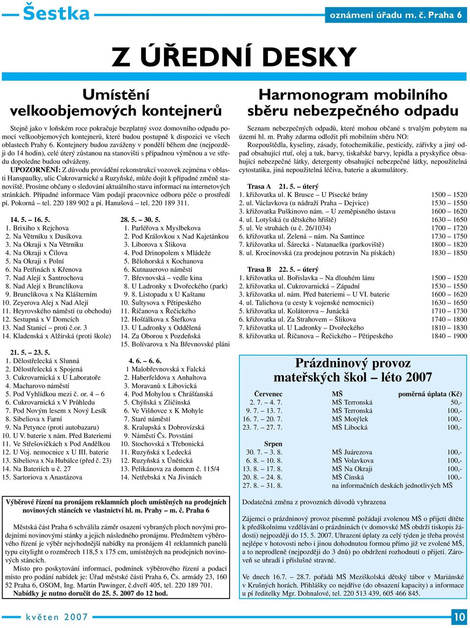 všech oblastech Prahy 6. Kontejnery budou zaváženy v pondělí během dne (nejpozději do 14 hodin), celé úterý zůstanou na stanovišti s případnou výměnou a ve středu dopoledne budou odváženy.