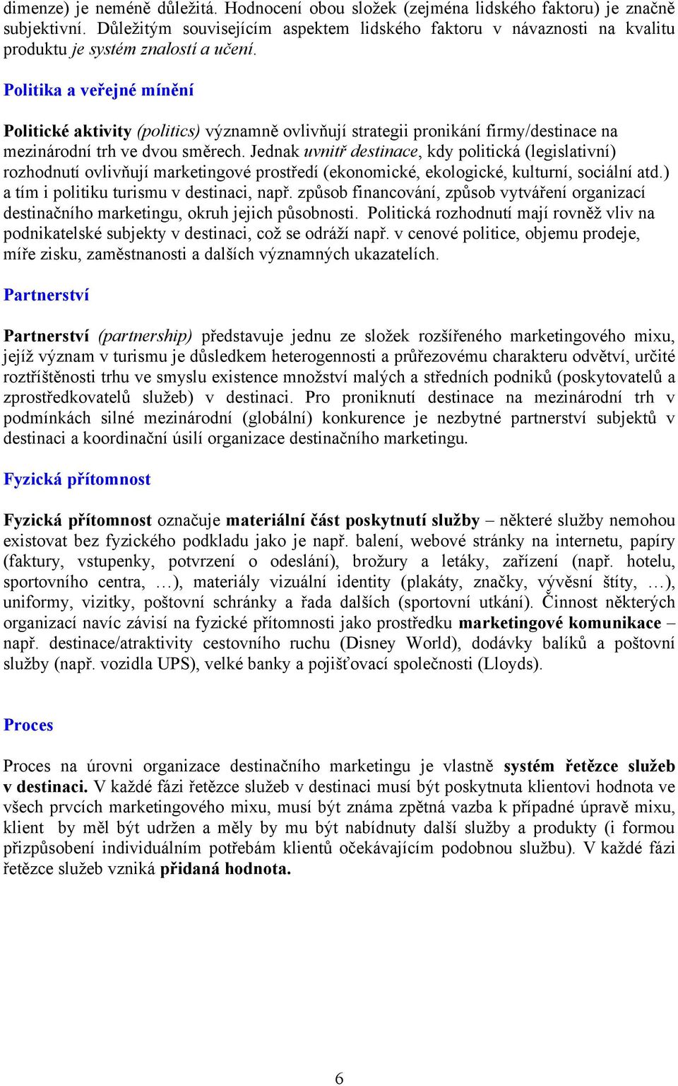 Politika a veřejné mínění Politické aktivity (politics) významně ovlivňují strategii pronikání firmy/destinace na mezinárodní trh ve dvou směrech.