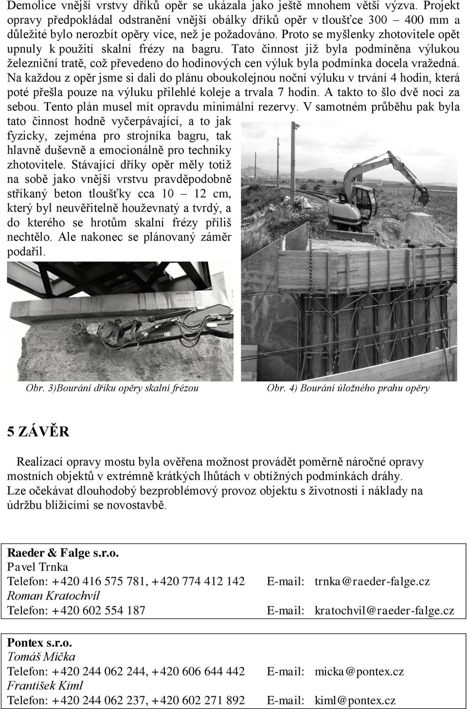 Proto se myšlenky zhotovitele opět upnuly k použití skalní frézy na bagru.