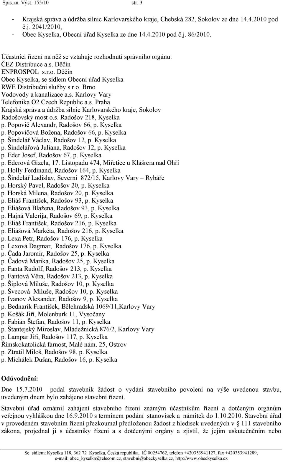 s. Karlovy Vary Telefonika O2 Czech Republic a.s. Praha Krajská správa a údržba silnic Karlovarského kraje, Sokolov Radošovský most o.s. Radošov 218, Kyselka p. Popovič Alexandr, Radošov 66, p.