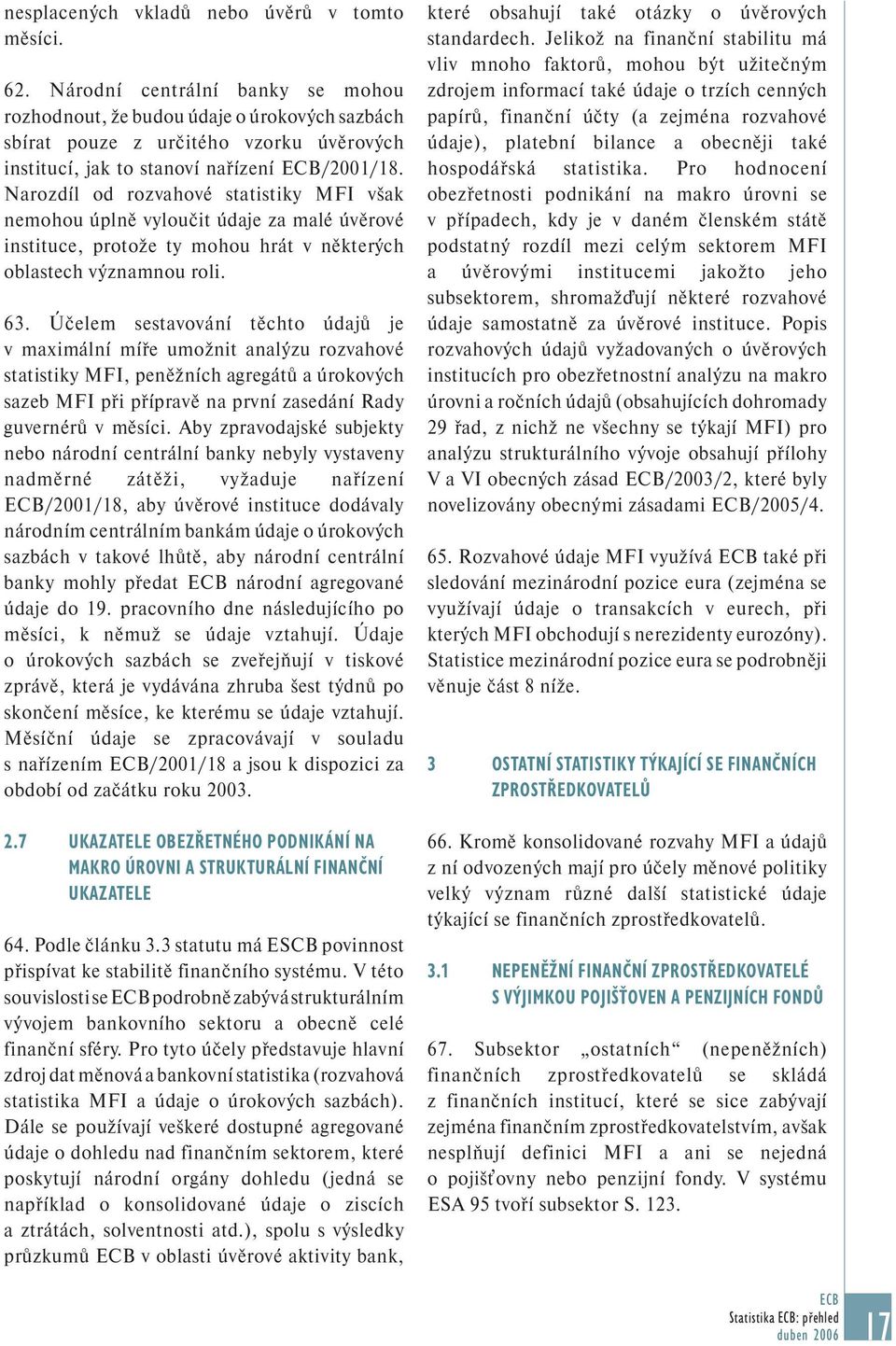 Narozdíl od rozvahové statistiky MFI však nemohou úplně vyloučit údaje za malé úvěrové instituce, protože ty mohou hrát v některých oblastech významnou roli. 63.