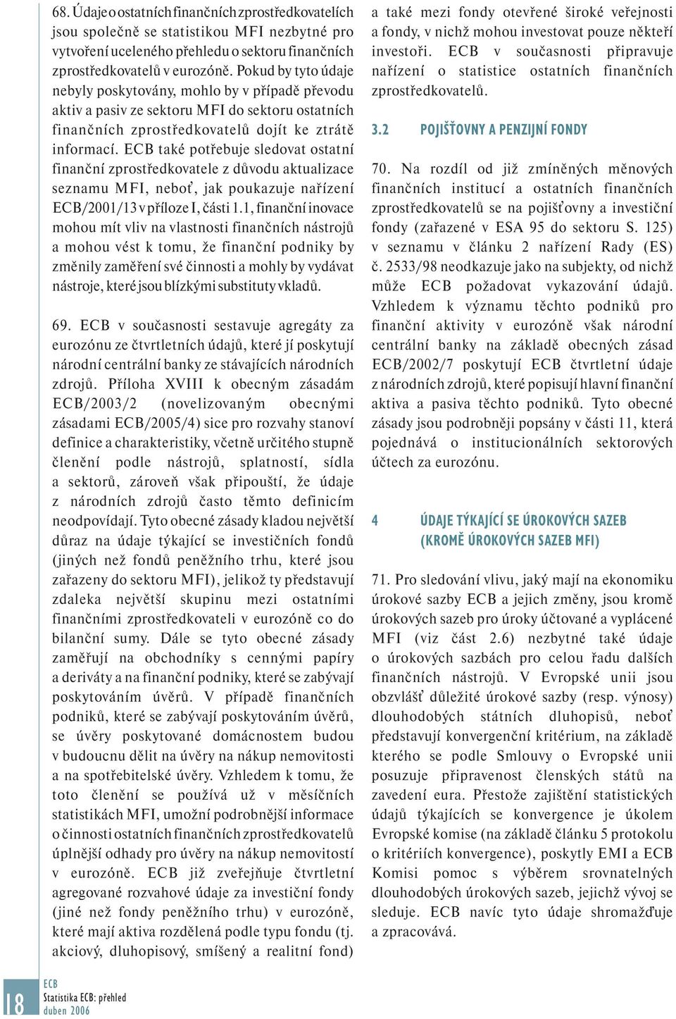 také potřebuje sledovat ostatní finanční zprostředkovatele z důvodu aktualizace seznamu MFI, neboť, jak poukazuje nařízení /2001/13 v příloze I, části 1.