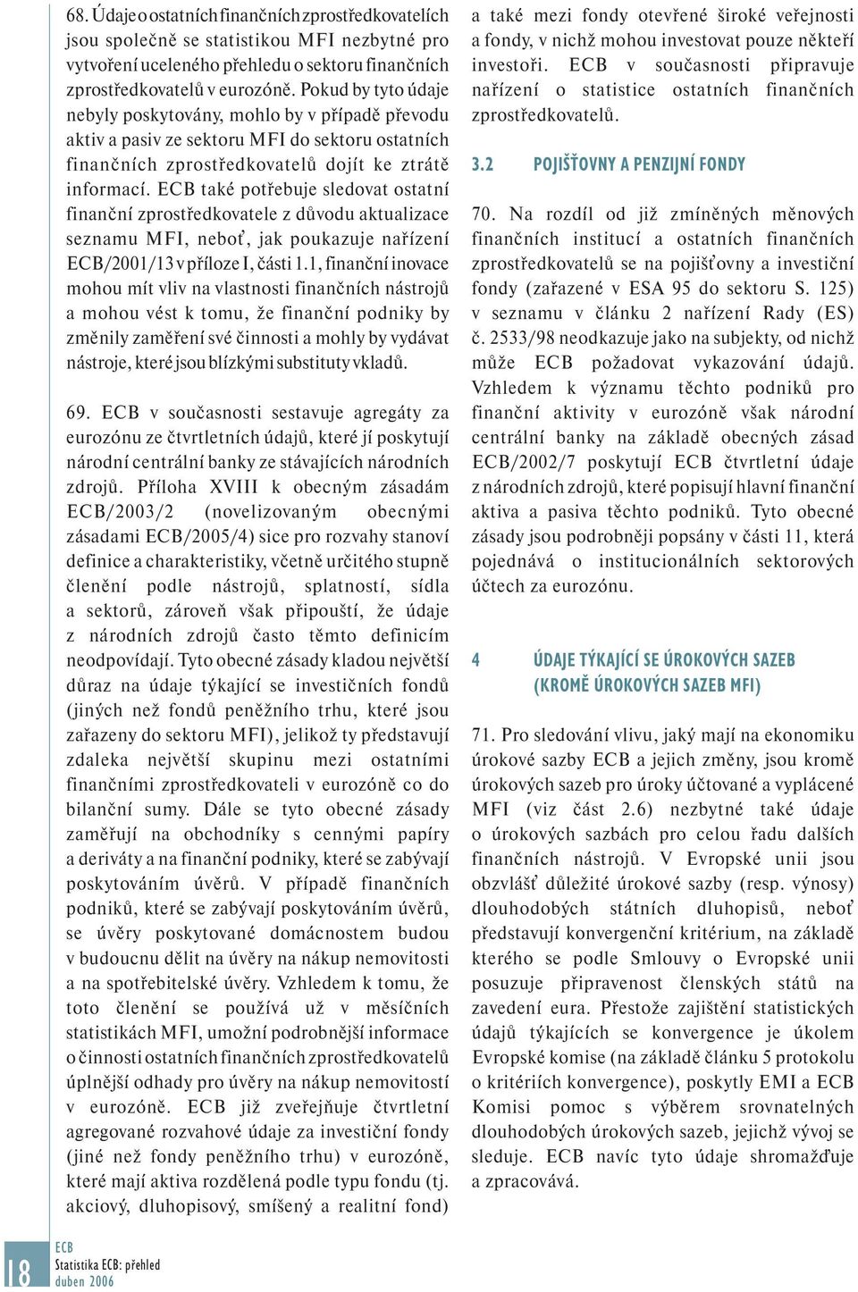 také potřebuje sledovat ostatní finanční zprostředkovatele z důvodu aktualizace seznamu MFI, neboť, jak poukazuje nařízení /2001/13 v příloze I, části 1.