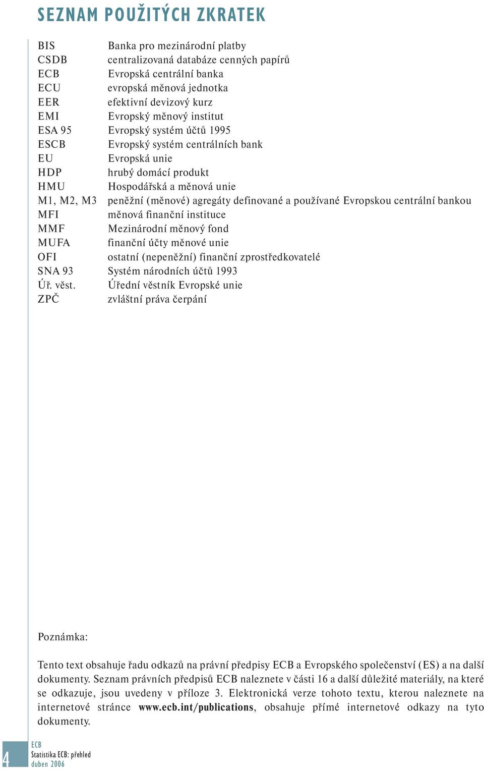 definované a používané Evropskou centrální bankou MFI měnová finanční instituce MMF Mezinárodní měnový fond MUFA finanční účty měnové unie OFI ostatní (nepeněžní) finanční zprostředkovatelé SNA 93
