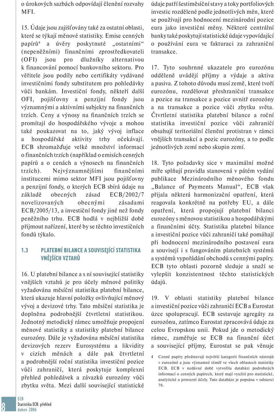 Pro věřitele jsou podíly nebo certifikáty vydávané investičními fondy substitutem pro pohledávky vůči bankám.