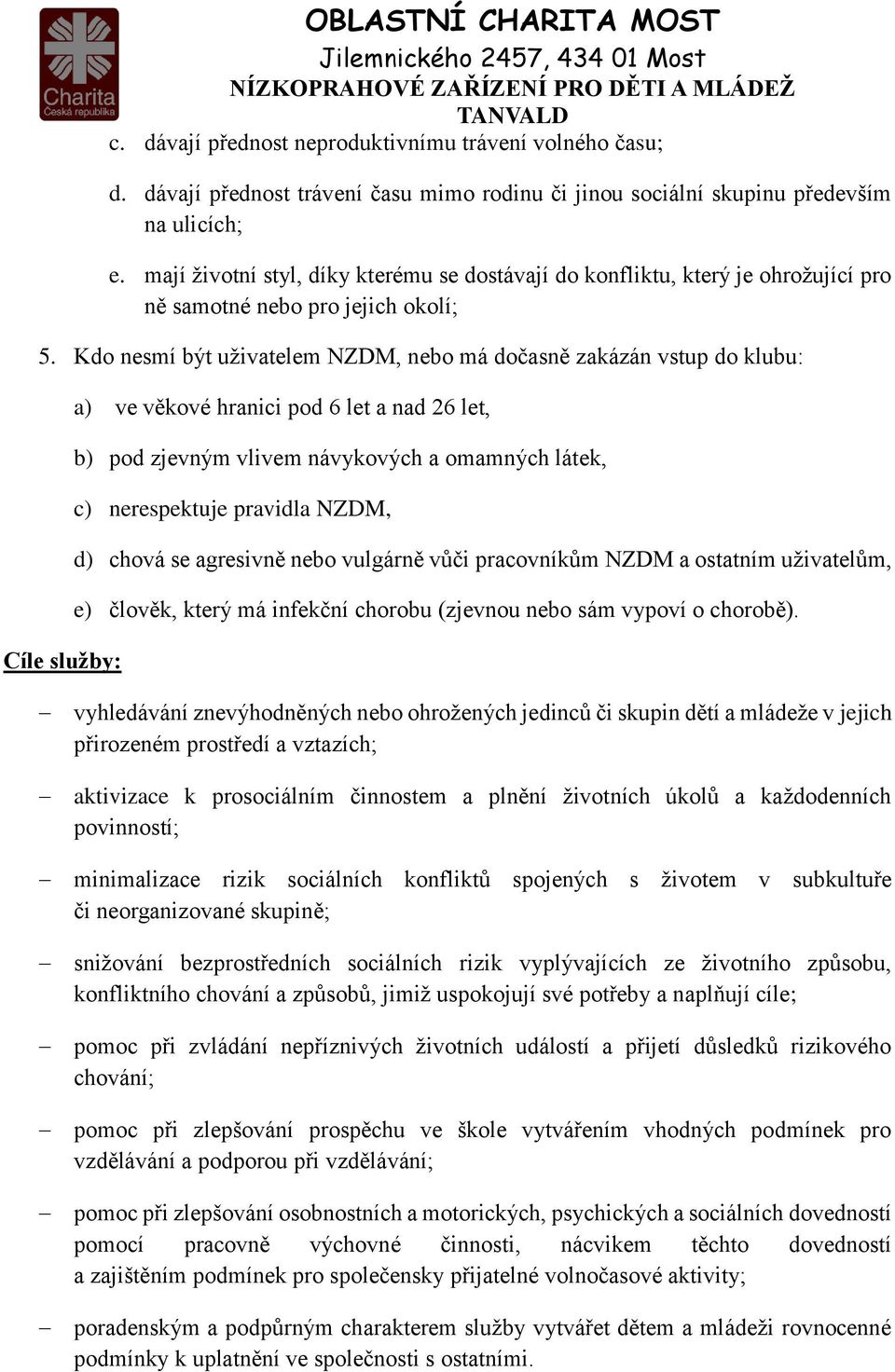 Kdo nesmí být uživatelem NZDM, nebo má dočasně zakázán vstup do klubu: Cíle služby: a) ve věkové hranici pod 6 let a nad 26 let, b) pod zjevným vlivem návykových a omamných látek, c) nerespektuje