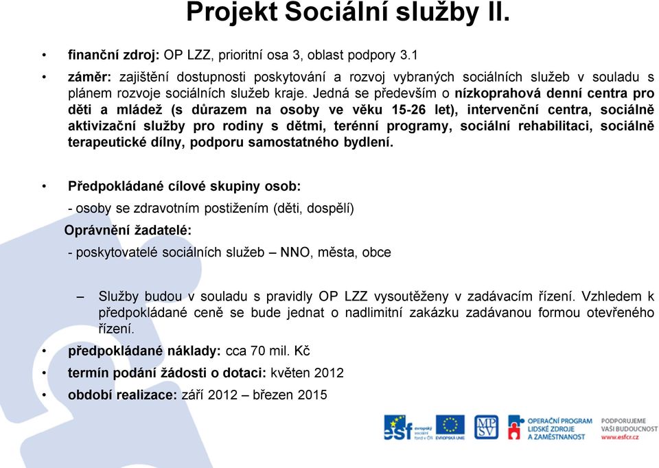 Jedná se především o nízkoprahová denní centra pro děti a mládež (s důrazem na osoby ve věku 15-26 let), intervenční centra, sociálně aktivizační služby pro rodiny s dětmi, terénní programy, sociální