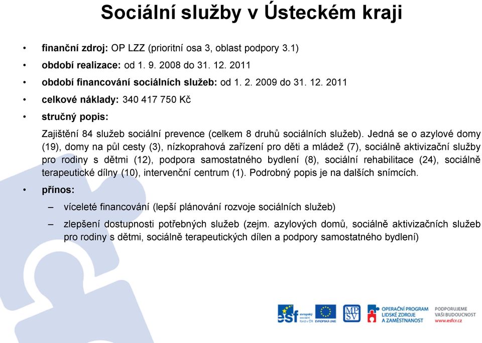 Jedná se o azylové domy (19), domy na půl cesty (3), nízkoprahová zařízení pro děti a mládež (7), sociálně aktivizační služby pro rodiny s dětmi (12), podpora samostatného bydlení (8), sociální