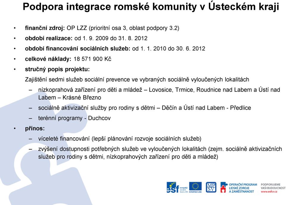 2012 celkové náklady: 18 571 900 Kč stručný popis projektu: Zajištění sedmi služeb sociální prevence ve vybraných sociálně vyloučených lokalitách nízkoprahová zařízení pro děti a mládež Lovosice,