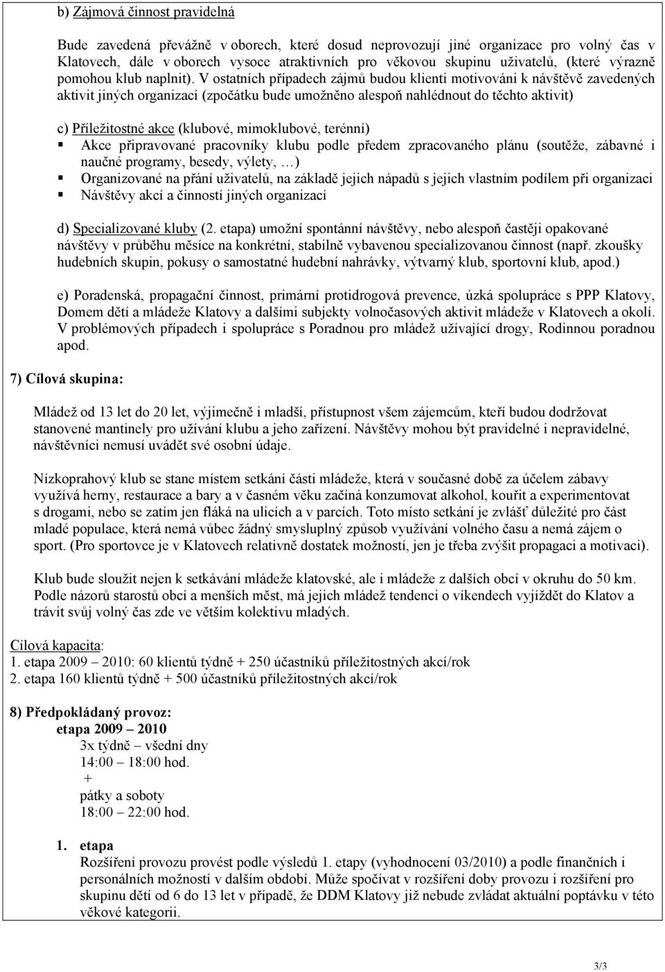 V ostatních případech zájmů budou klienti motivováni k návštěvě zavedených aktivit jiných organizací (zpočátku bude umožněno alespoň nahlédnout do těchto aktivit) c) Příležitostné akce (klubové,