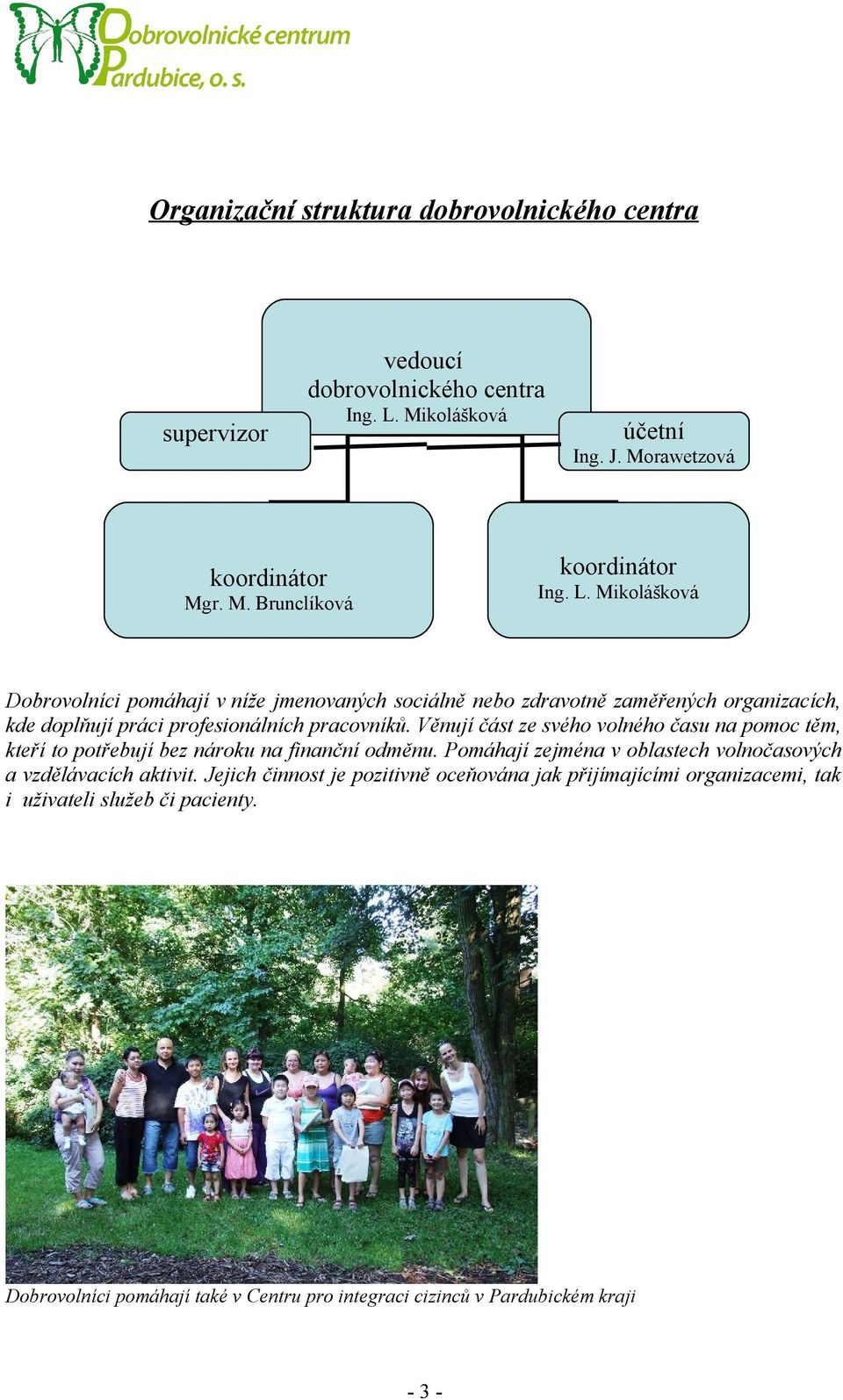 Věnují část ze svého volného času na pomoc těm, kteří to potřebují bez nároku na finanční odměnu. Pomáhají zejména v oblastech volnočasových a vzdělávacích aktivit.