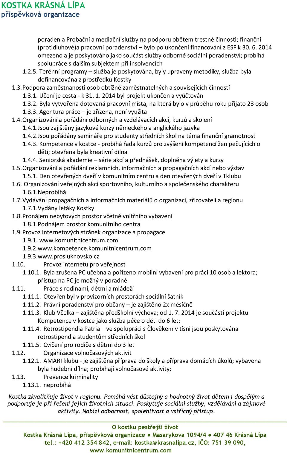 Terénní programy služba je poskytována, byly upraveny metodiky, služba byla dofinancována z prostředků Kostky 1.3. Podpora zaměstnanosti osob obtížně zaměstnatelných a souvisejících činností 1.3.1. Učení je cesta - k 3 byl projekt ukončen a vyúčtován 1.