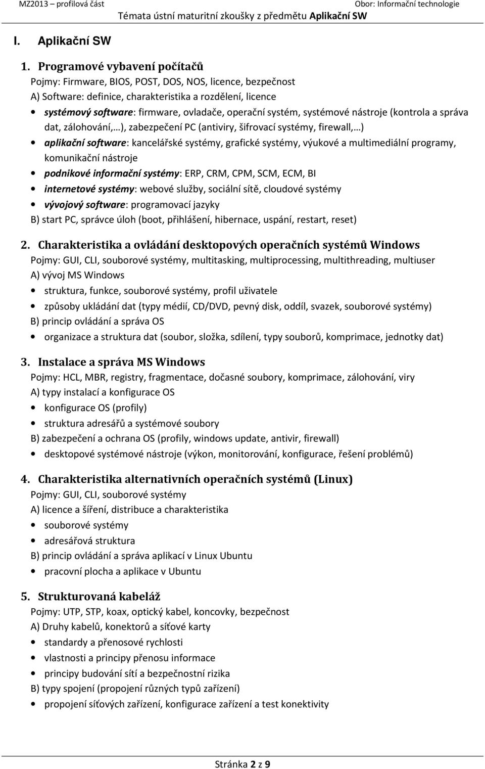 systém, systémové nástroje (kontrola a správa dat, zálohování, ), zabezpečení PC (antiviry, šifrovací systémy, firewall, ) aplikační software: kancelářské systémy, grafické systémy, výukové a