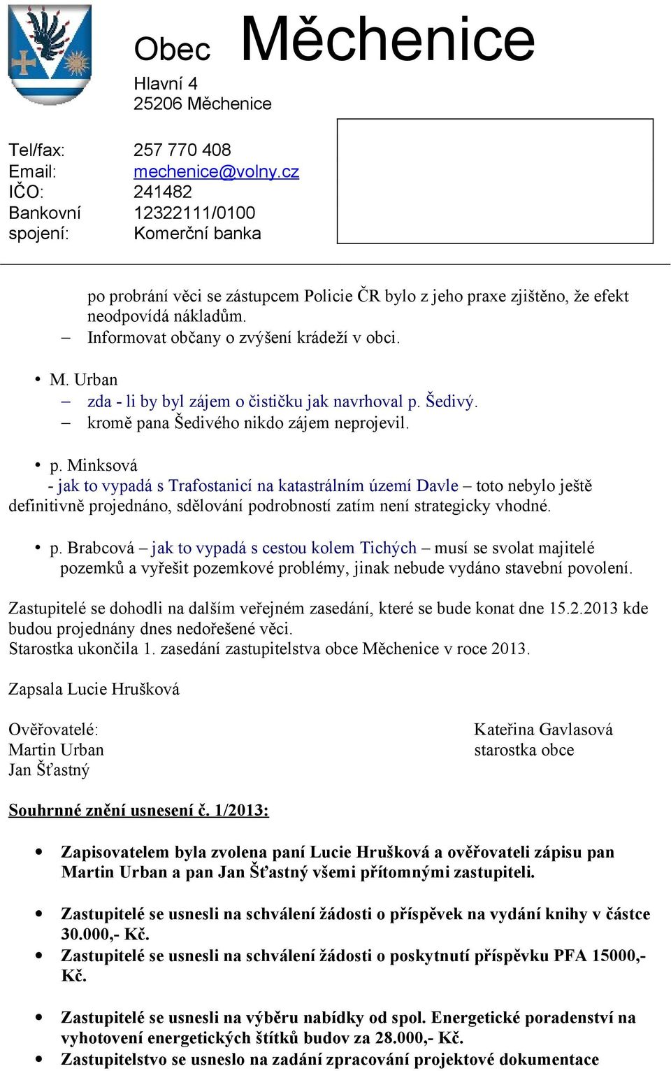 Šedivý. kromě pana Šedivého nikdo zájem neprojevil. p. Minksová - jak to vypadá s Trafostanicí na katastrálním území Davle toto nebylo ještě definitivně projednáno, sdělování podrobností zatím není strategicky vhodné.
