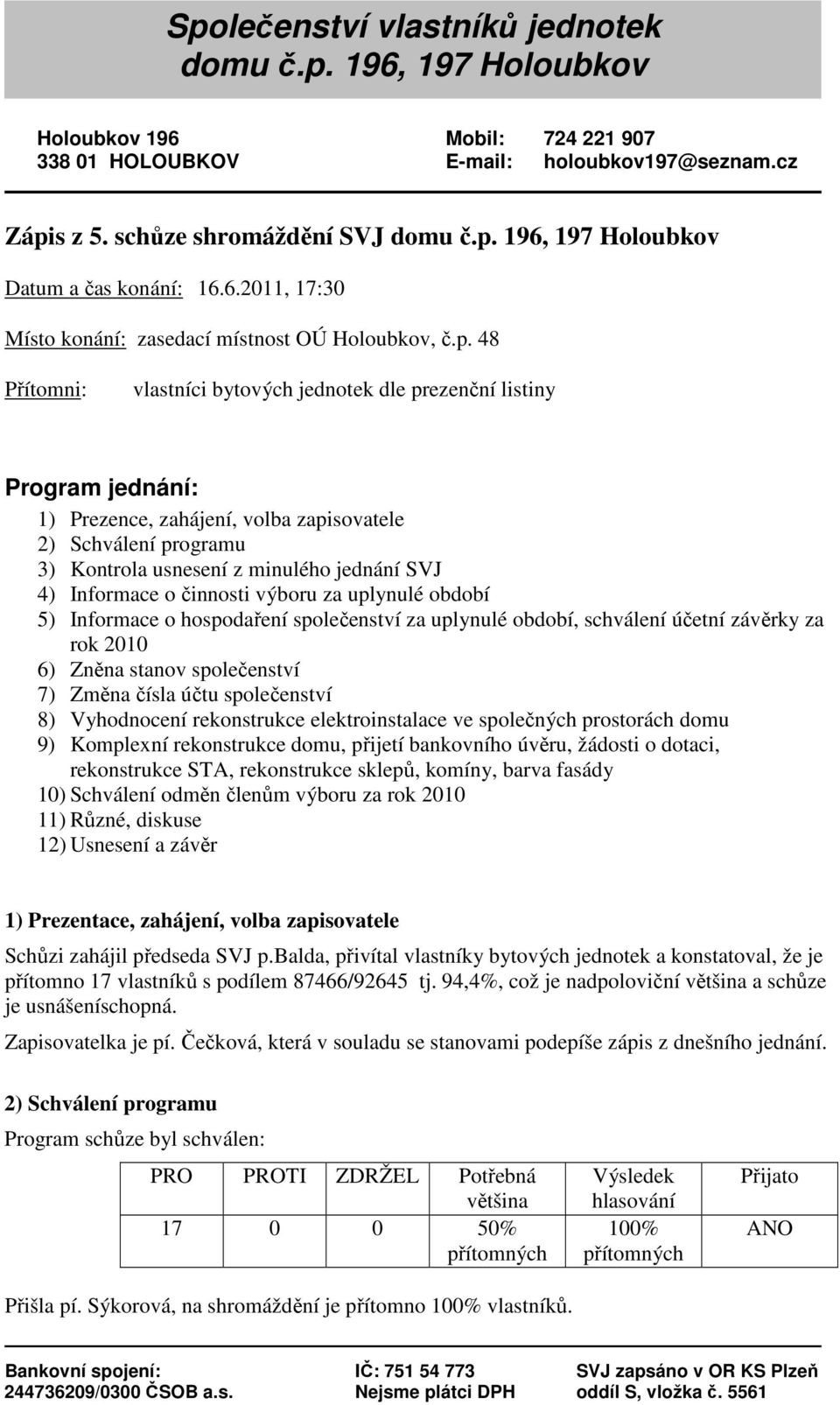 48 Přítomni: vlastníci bytových jednotek dle prezenční listiny Program jednání: 1) Prezence, zahájení, volba zapisovatele 2) Schválení programu 3) Kontrola usnesení z minulého jednání SVJ 4)