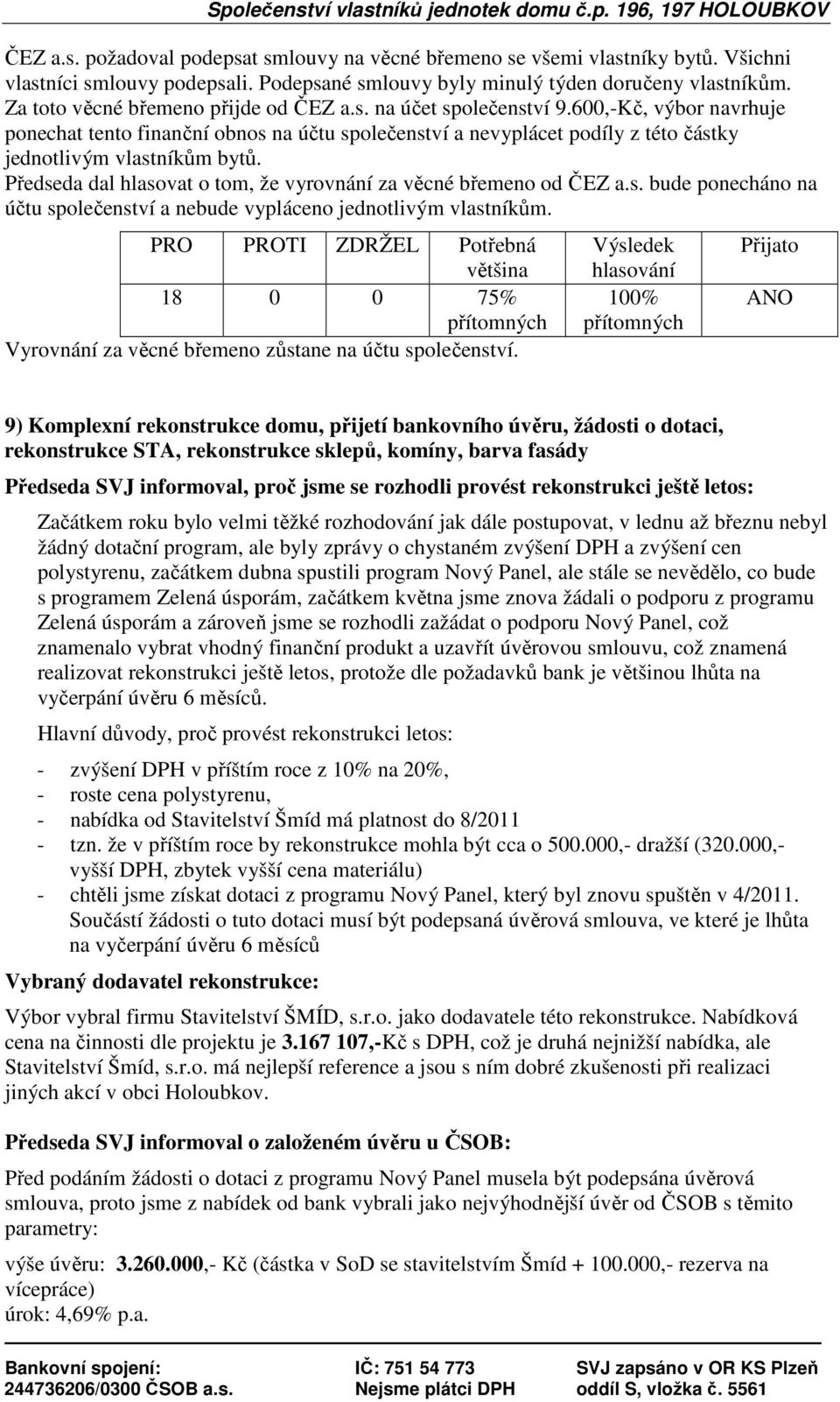 600,-Kč, výbor navrhuje ponechat tento finanční obnos na účtu společenství a nevyplácet podíly z této částky jednotlivým vlastníkům bytů.