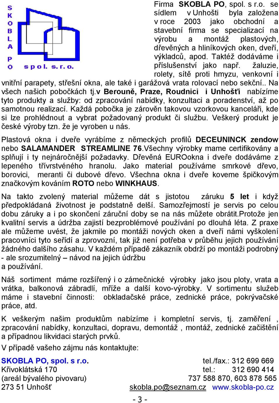 v Berouně, Praze, Roudnici i Unhošťi nabízíme tyto produkty a služby: od zpracování nabídky, konzultaci a poradenství, až po samotnou realizací.