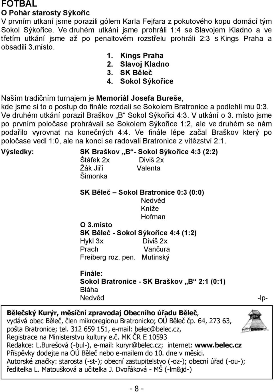 Sokol Sýkořice Naším tradičním turnajem je Memoriál Josefa Bureše, kde jsme si to o postup do finále rozdali se Sokolem Bratronice a podlehli mu 0:3.
