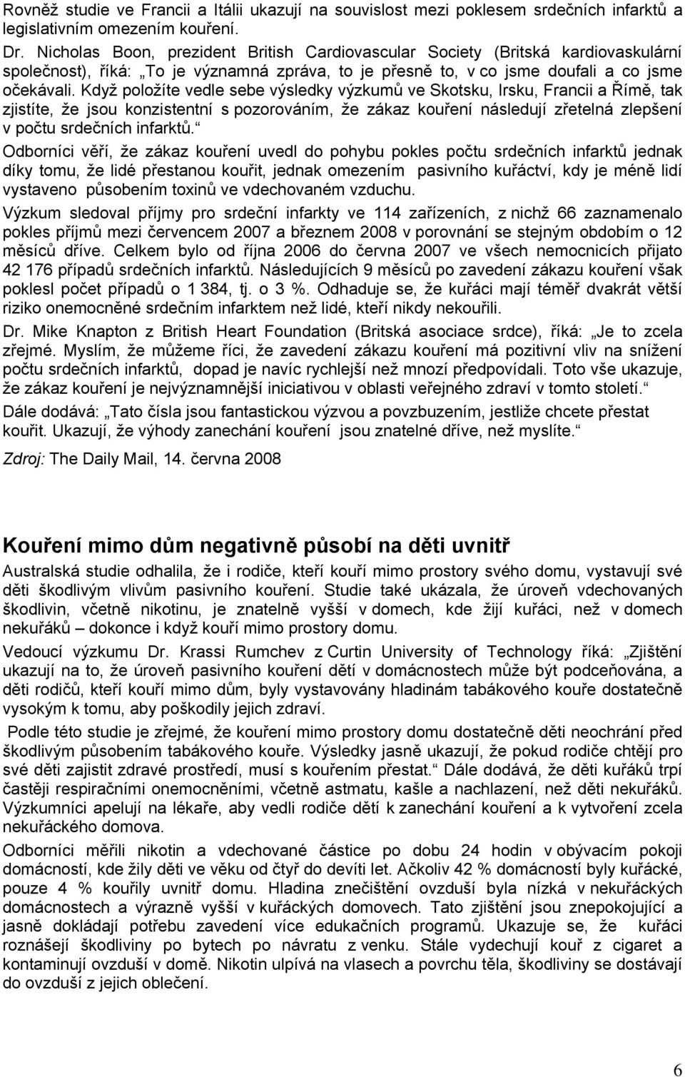 Když položíte vedle sebe výsledky výzkumů ve Skotsku, Irsku, Francii a Římě, tak zjistíte, že jsou konzistentní s pozorováním, že zákaz kouření následují zřetelná zlepšení v počtu srdečních infarktů.