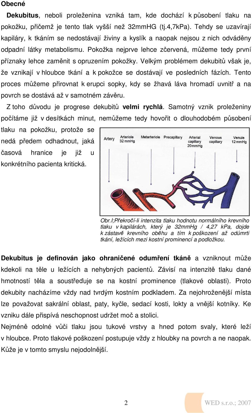Pokožka nejprve lehce zčervená, můžeme tedy první příznaky lehce zaměnit s opruzením pokožky.