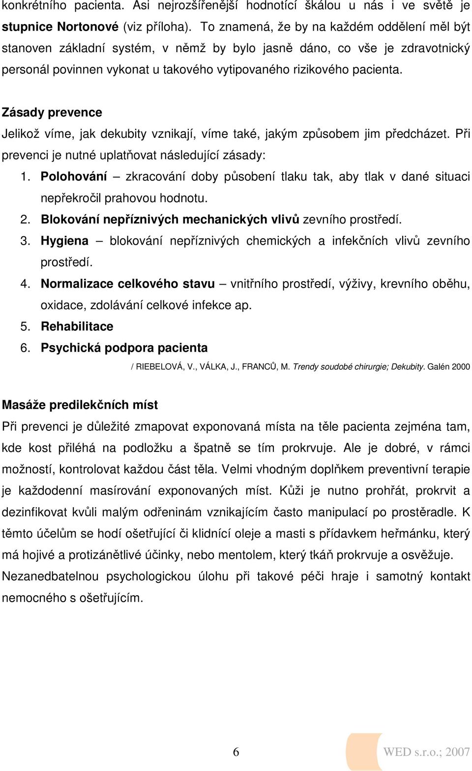 Zásady prevence Jelikož víme, jak dekubity vznikají, víme také, jakým způsobem jim předcházet. Při prevenci je nutné uplatňovat následující zásady: 1.