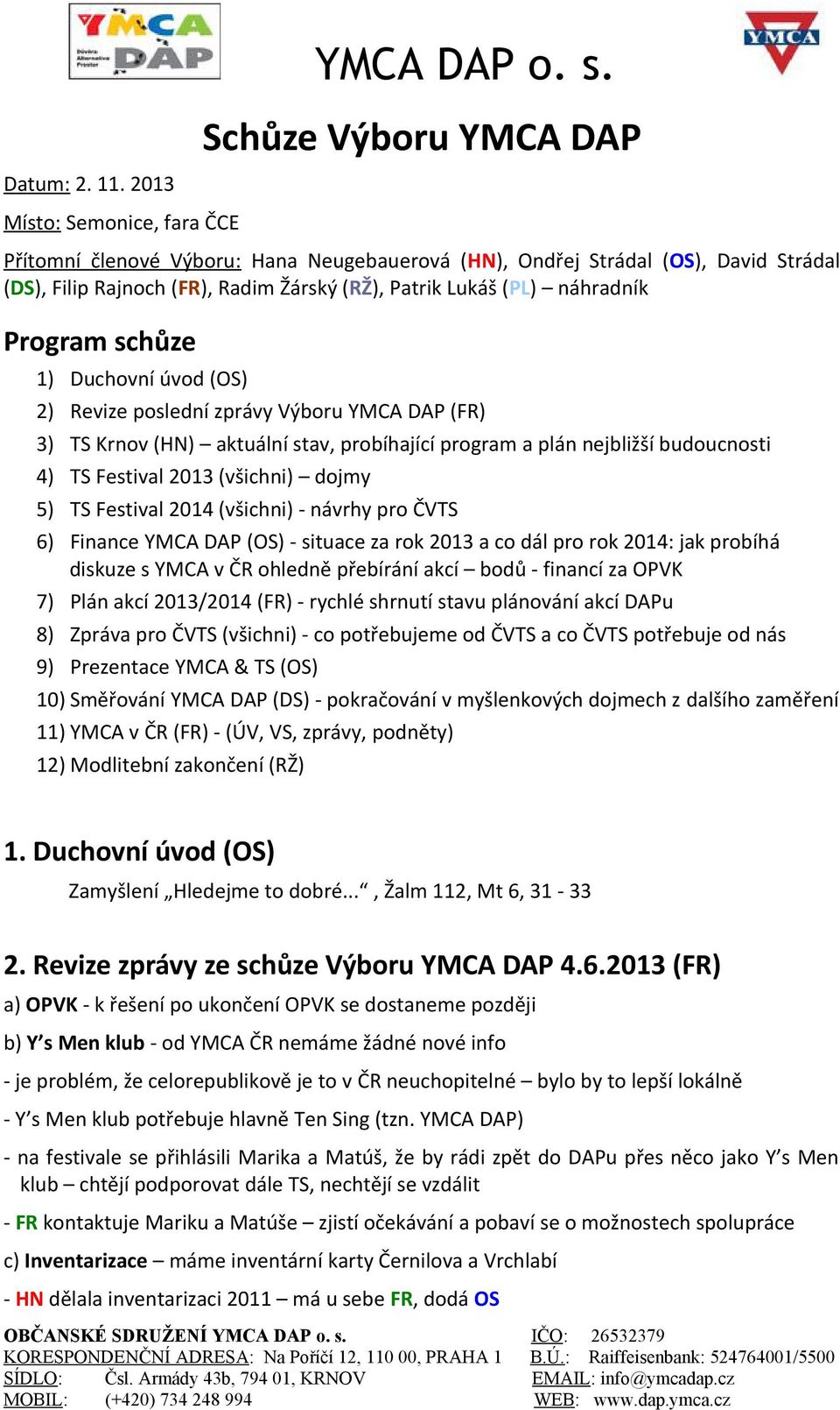 schůze 1) Duchovní úvod (OS) 2) Revize poslední zprávy Výboru YMCA DAP (FR) 3) TS Krnov (HN) aktuální stav, probíhající program a plán nejbližší budoucnosti 4) TS Festival 2013 (všichni) dojmy 5) TS