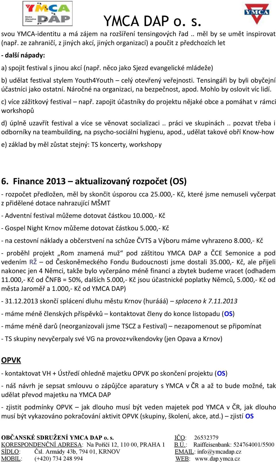 něco jako Sjezd evangelické mládeže) b) udělat festival stylem Youth4Youth celý otevřený veřejnosti. Tensingáři by byli obyčejní účastníci jako ostatní. Náročné na organizaci, na bezpečnost, apod.
