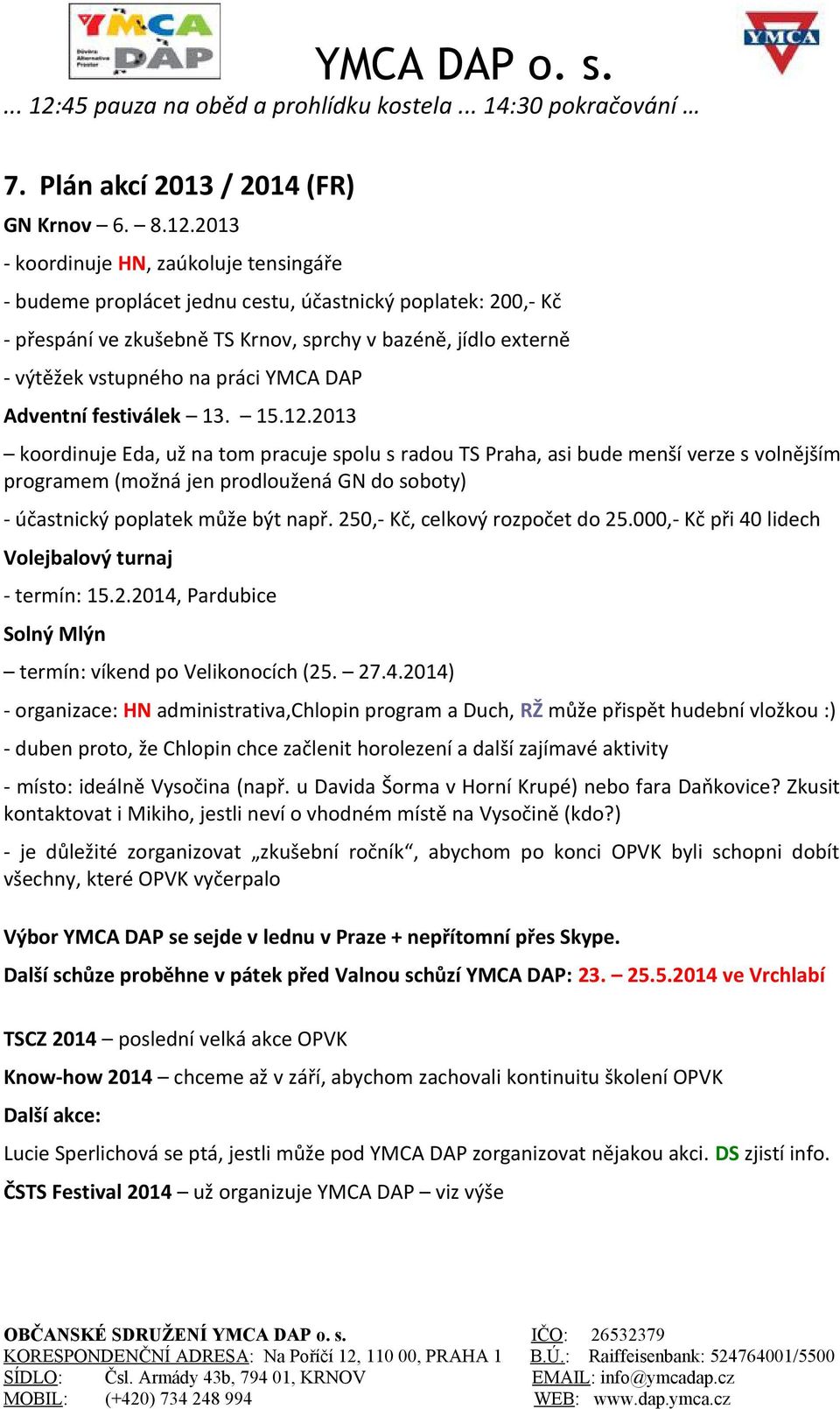 2013 - koordinuje HN, zaúkoluje tensingáře - budeme proplácet jednu cestu, účastnický poplatek: 200,- Kč - přespání ve zkušebně TS Krnov, sprchy v bazéně, jídlo externě - výtěžek vstupného na práci