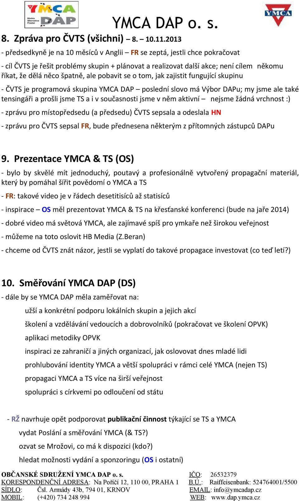 ale pobavit se o tom, jak zajistit fungující skupinu - ČVTS je programová skupina YMCA DAP poslední slovo má Výbor DAPu; my jsme ale také tensingáři a prošli jsme TS a i v současnosti jsme v něm
