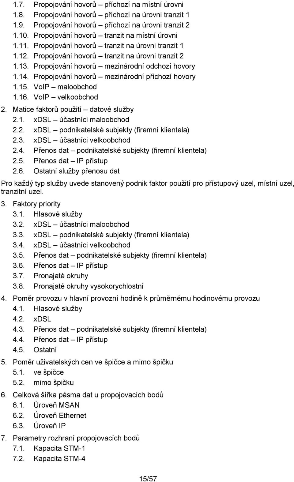 Propojování hovorů mezinárodní odchozí hovory 1.14. Propojování hovorů mezinárodní příchozí hovory 1.15. VoIP maloobchod 1.16. VoIP velkoobchod 2. Matice faktorů použití datové služby 2.1. xdsl účastníci maloobchod 2.