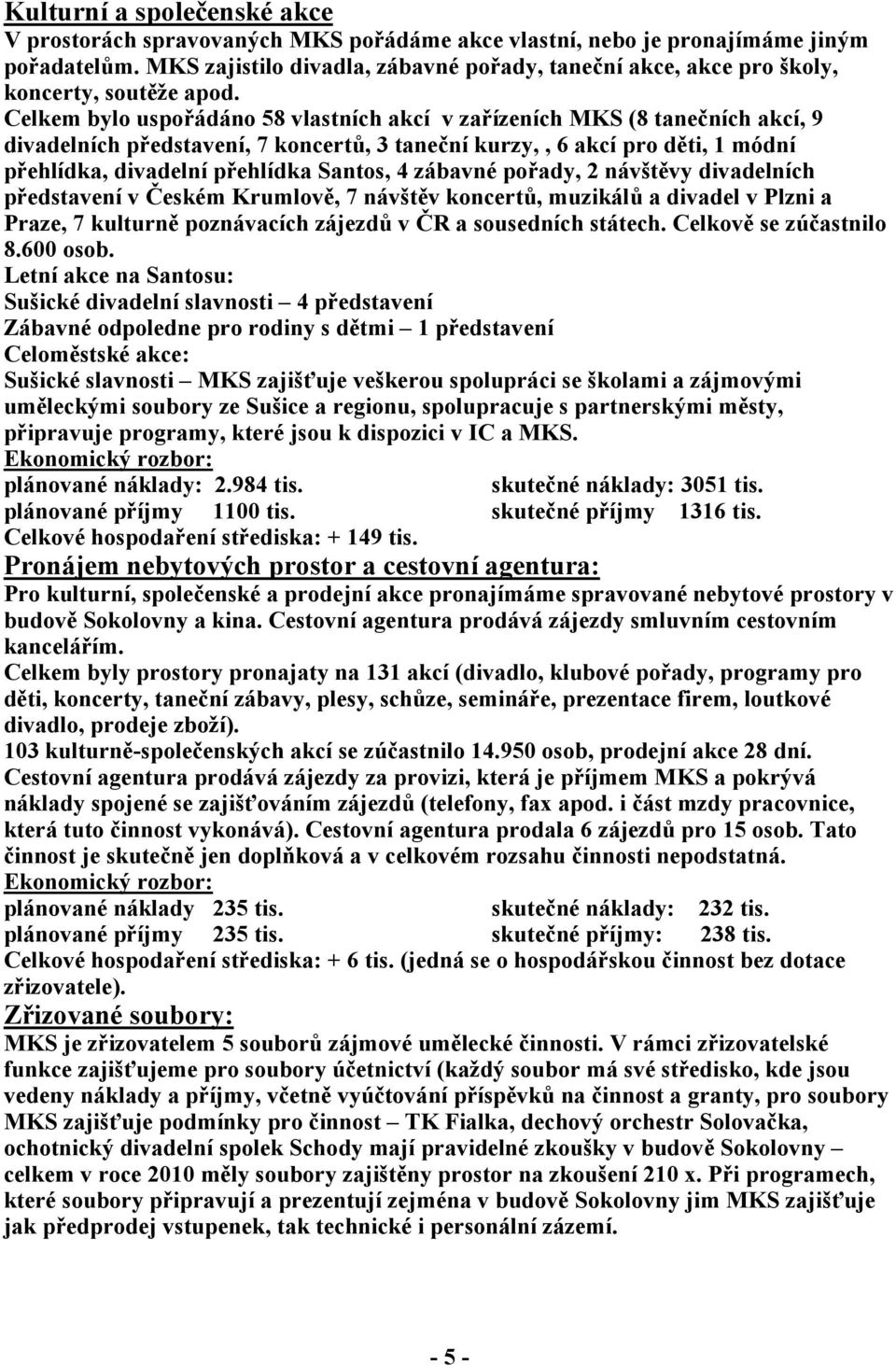 Celkem bylo uspořádáno 58 vlastních akcí v zařízeních MKS (8 tanečních akcí, 9 divadelních představení, 7 koncertů, 3 taneční kurzy,, 6 akcí pro děti, 1 módní přehlídka, divadelní přehlídka Santos, 4