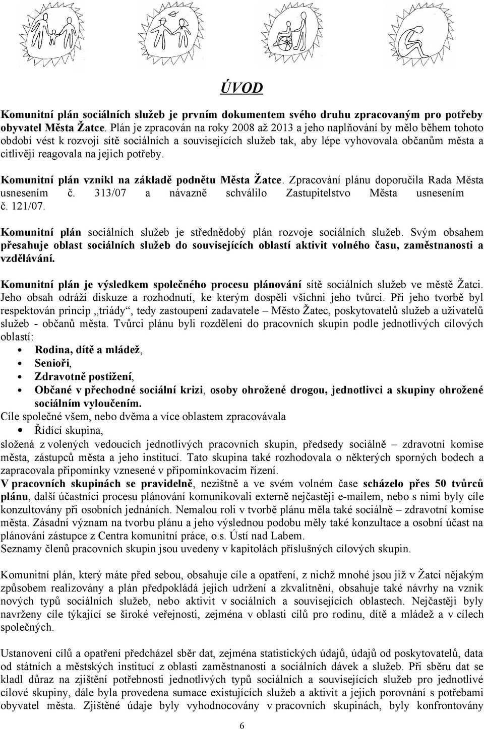 na jejich potřeby. Komunitní plán vznikl na základě podnětu Města Žatce. Zpracování plánu doporučila Rada Města usnesením č. 313/07 a návazně schválilo Zastupitelstvo Města usnesením č. 121/07.