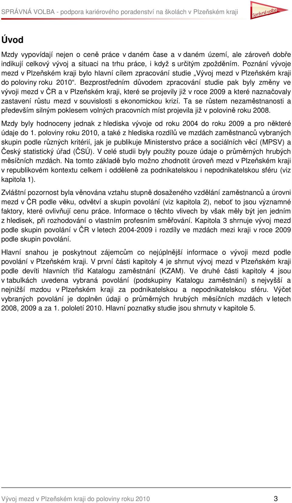 Bezprostředním důvodem zpracování studie pak byly změny ve vývoji mezd v ČR a v Plzeňském kraji, které se projevily již v roce 2009 a které naznačovaly zastavení růstu mezd v souvislosti s