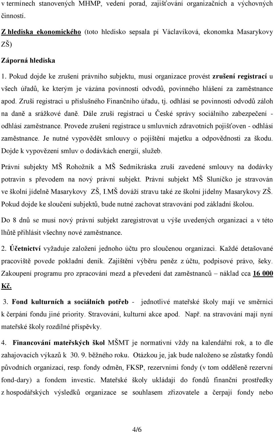 Zruší registraci u příslušného Finančního úřadu, tj. odhlásí se povinnosti odvodů záloh na daně a srážkové daně. Dále zruší registraci u České správy sociálního zabezpečení - odhlásí zaměstnance.