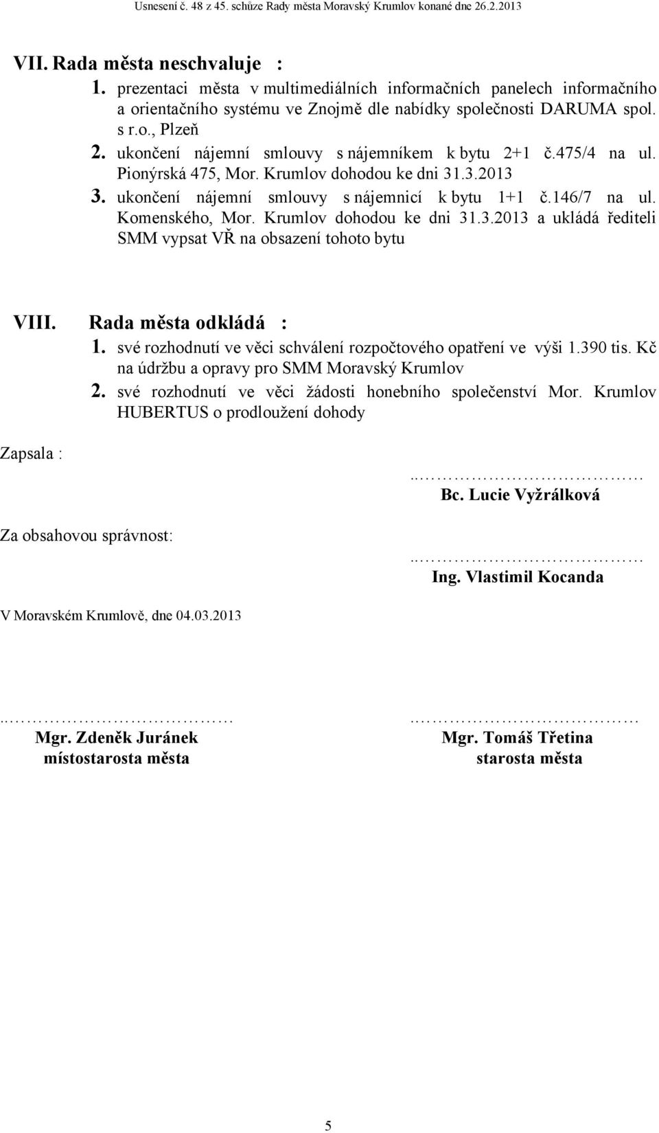 Krumlov dohodou ke dni 31.3.2013 a ukládá řediteli SMM vypsat VŘ na obsazení tohoto bytu VIII. Rada města odkládá : 1. své rozhodnutí ve věci schválení rozpočtového opatření ve výši 1.390 tis.