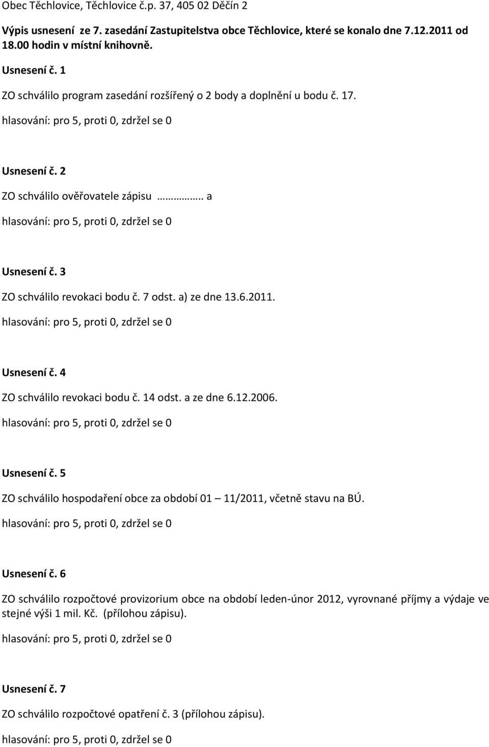 2011. Usnesení č. 4 ZO schválilo revokaci bodu č. 14 odst. a ze dne 6.12.2006. Usnesení č. 5 ZO schválilo hospodaření obce za období 01 11/2011, včetně stavu na BÚ. Usnesení č. 6 ZO schválilo rozpočtové provizorium obce na období leden-únor 2012, vyrovnané příjmy a výdaje ve stejné výši 1 mil.