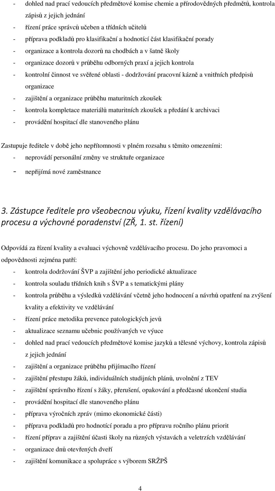 - dodržování pracovní kázně a vnitřních předpisů organizace - zajištění a organizace průběhu maturitních zkoušek - kontrola kompletace materiálů maturitních zkoušek a předání k archivaci - provádění