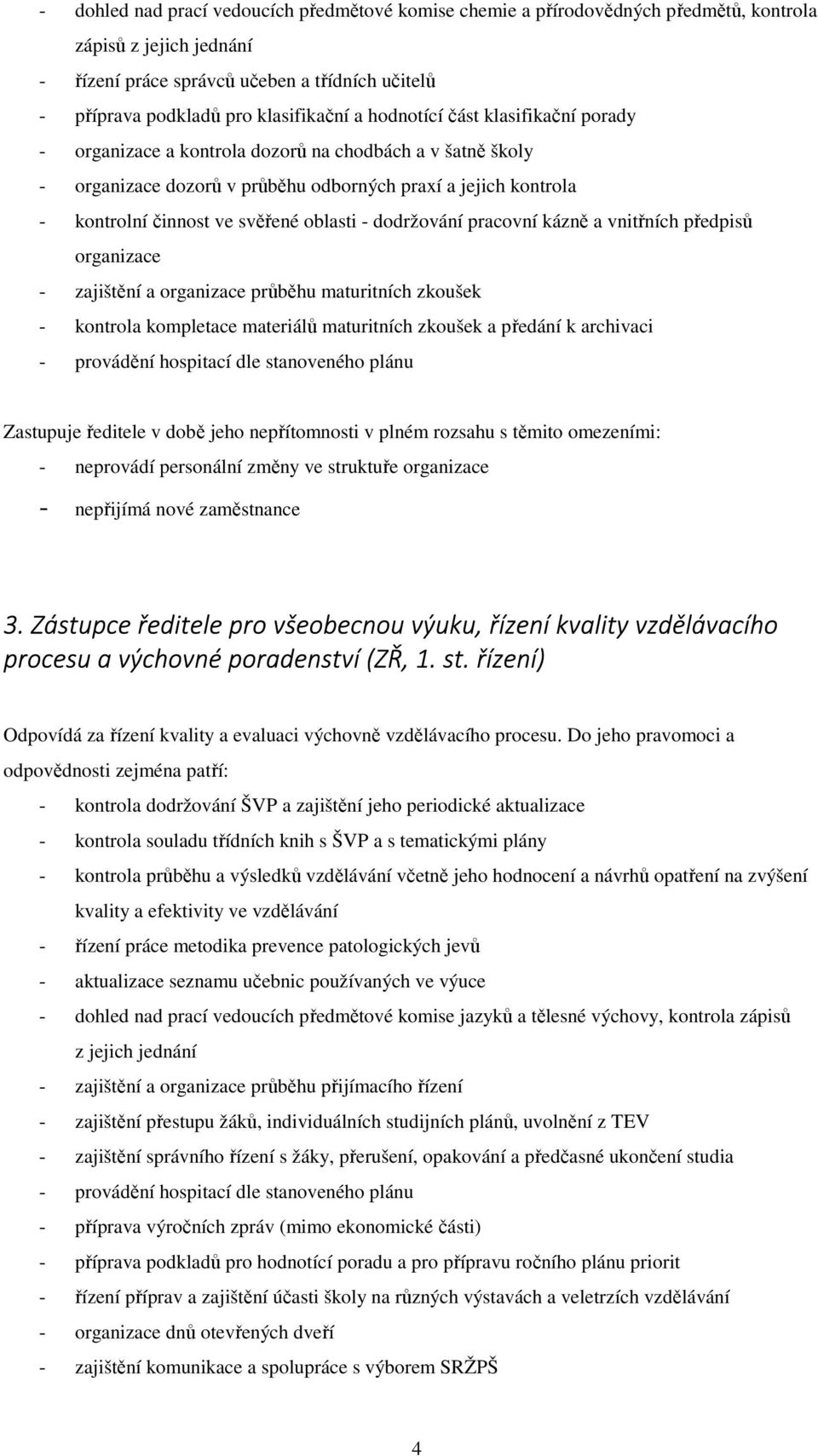 - dodržování pracovní kázně a vnitřních předpisů organizace - zajištění a organizace průběhu maturitních zkoušek - kontrola kompletace materiálů maturitních zkoušek a předání k archivaci - provádění