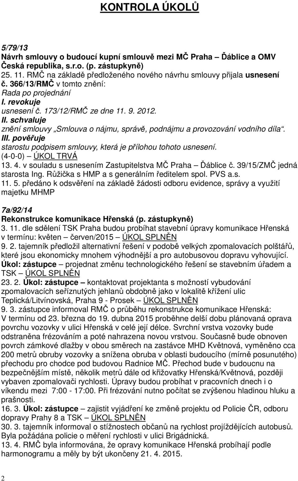 I znění smlouvy Smlouva o nájmu, správě, podnájmu a provozování vodního díla. I starostu podpisem smlouvy, která je přílohou tohoto usnesení. ÚKOL TRVÁ 13. 4.