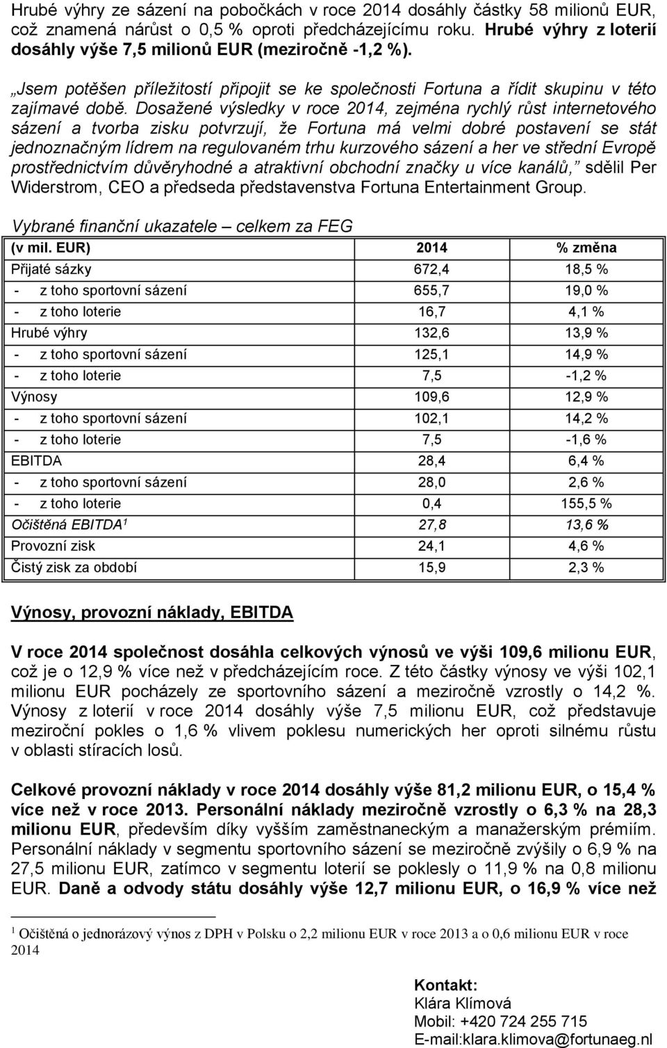 Dosažené výsledky v roce 2014, zejména rychlý růst internetového sázení a tvorba zisku potvrzují, že Fortuna má velmi dobré postavení se stát jednoznačným lídrem na regulovaném trhu kurzového sázení