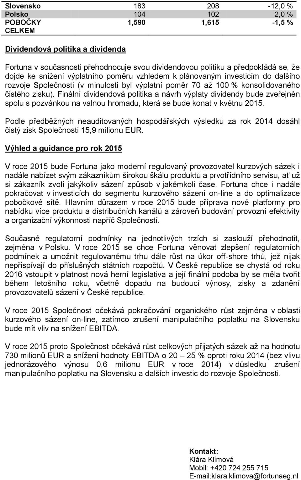 Finální dividendová politika a návrh výplaty dividendy bude zveřejněn spolu s pozvánkou na valnou hromadu, která se bude konat v květnu 2015.