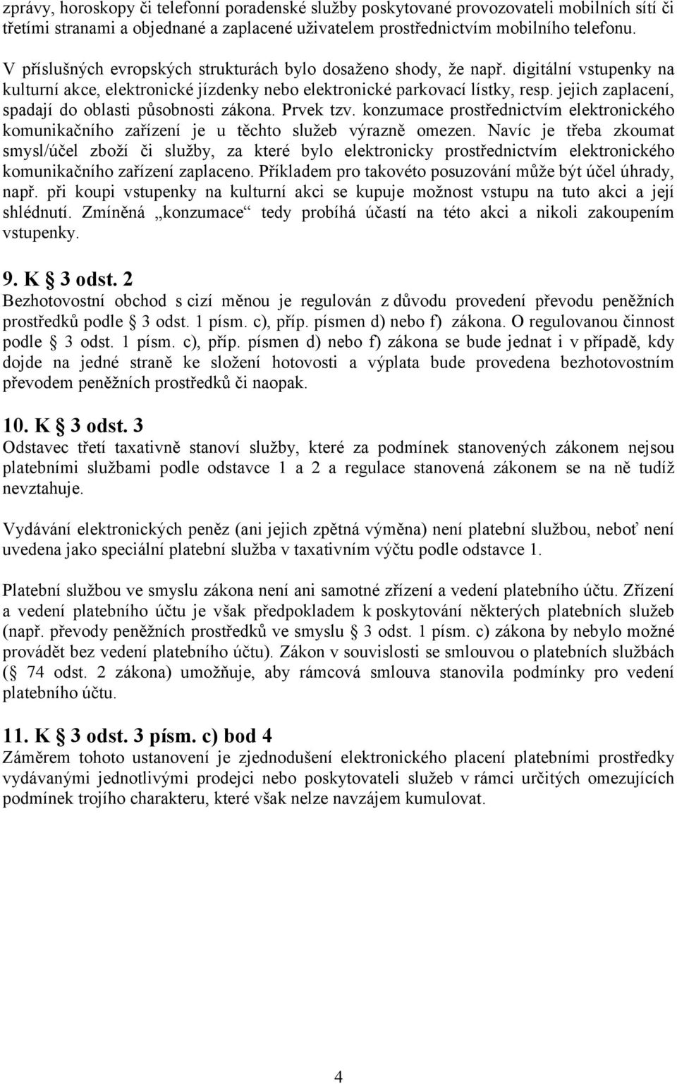 jejich zaplacení, spadají do oblasti působnosti zákona. Prvek tzv. konzumace prostřednictvím elektronického komunikačního zařízení je u těchto služeb výrazně omezen.