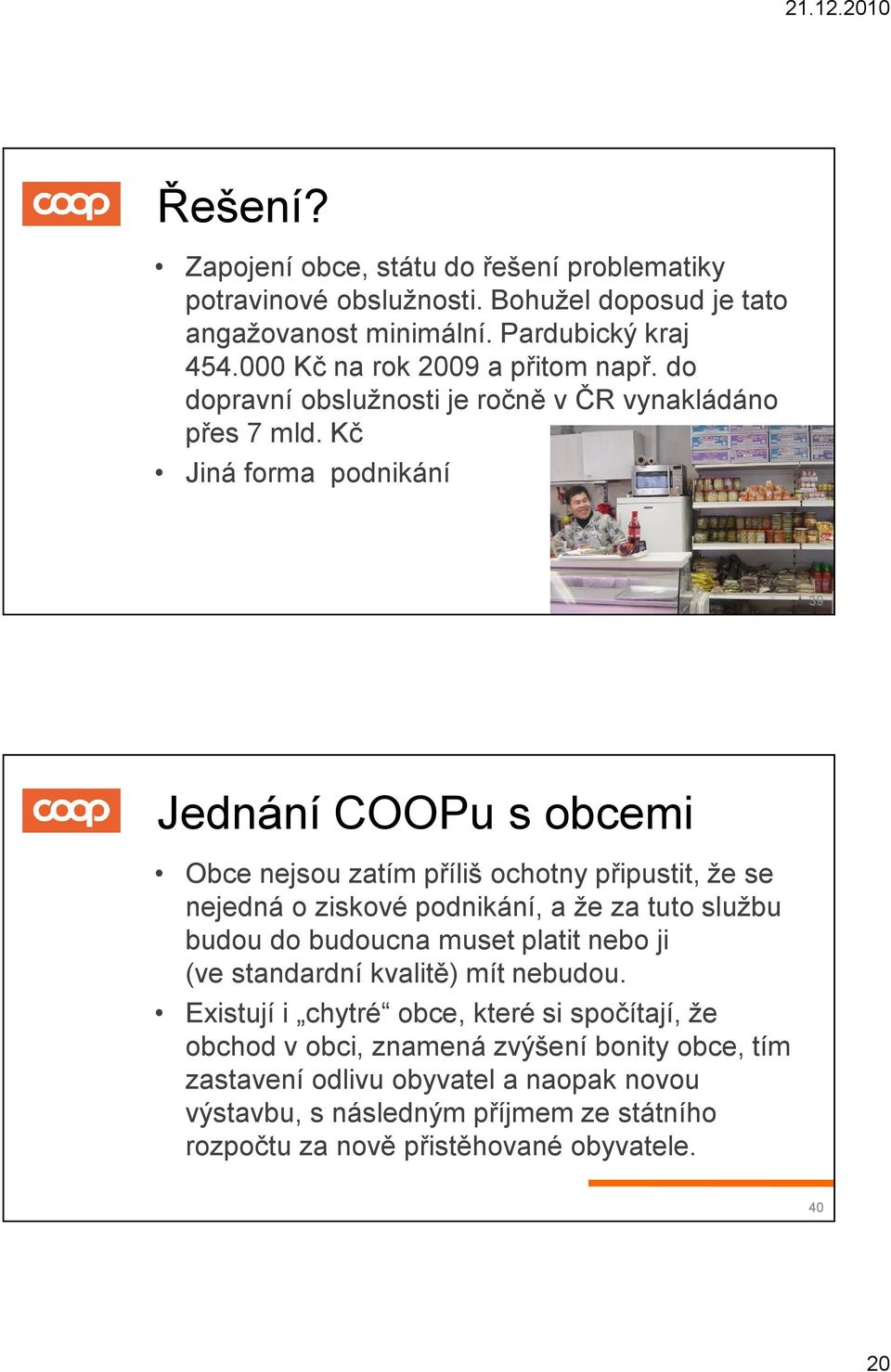 Kč Jiná forma podnikání 39 Jednání COOPu s obcemi Obce nejsou zatím příliš ochotny připustit, že se nejedná o ziskové podnikání, a že za tuto službu budou do budoucna muset