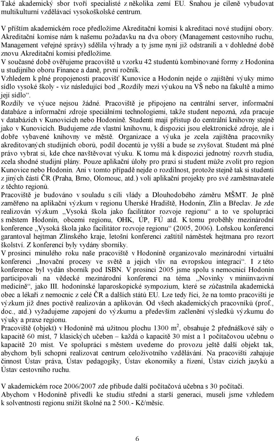 Akreditační komise nám k našemu požadavku na dva obory (Management cestovního ruchu, Management veřejné správy) sdělila výhrady a ty jsme nyní již odstranili a v dohledné době znovu Akreditační