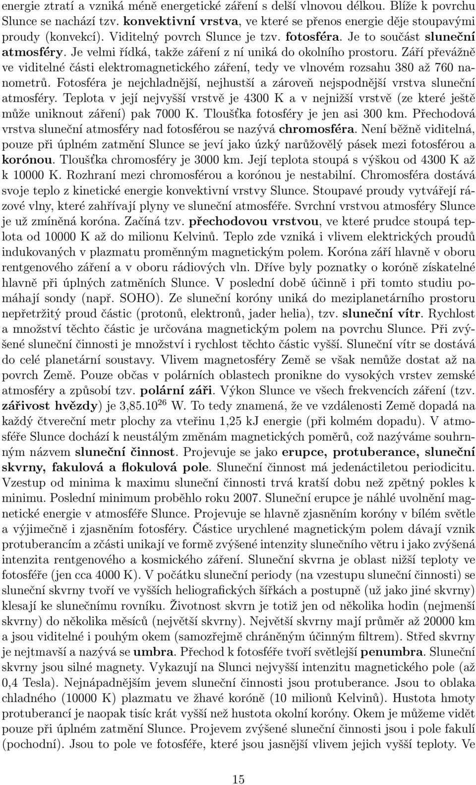 Září převážně ve viditelné části elektromagnetického záření, tedy ve vlnovém rozsahu 380 až 760 nanometrů. Fotosféra je nejchladnější, nejhustší a zároveň nejspodnější vrstva sluneční atmosféry.