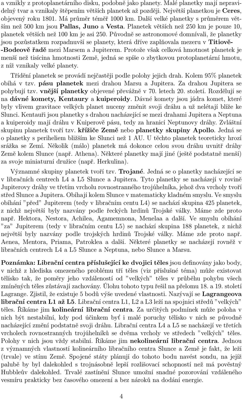 Původně se astronomové domnívali, že planetky jsou pozůstatkem rozpadnuvší se planety, která dříve zaplňovala mezeru v Titiově- -Bodeově řadě mezi Marsem a Jupiterem.