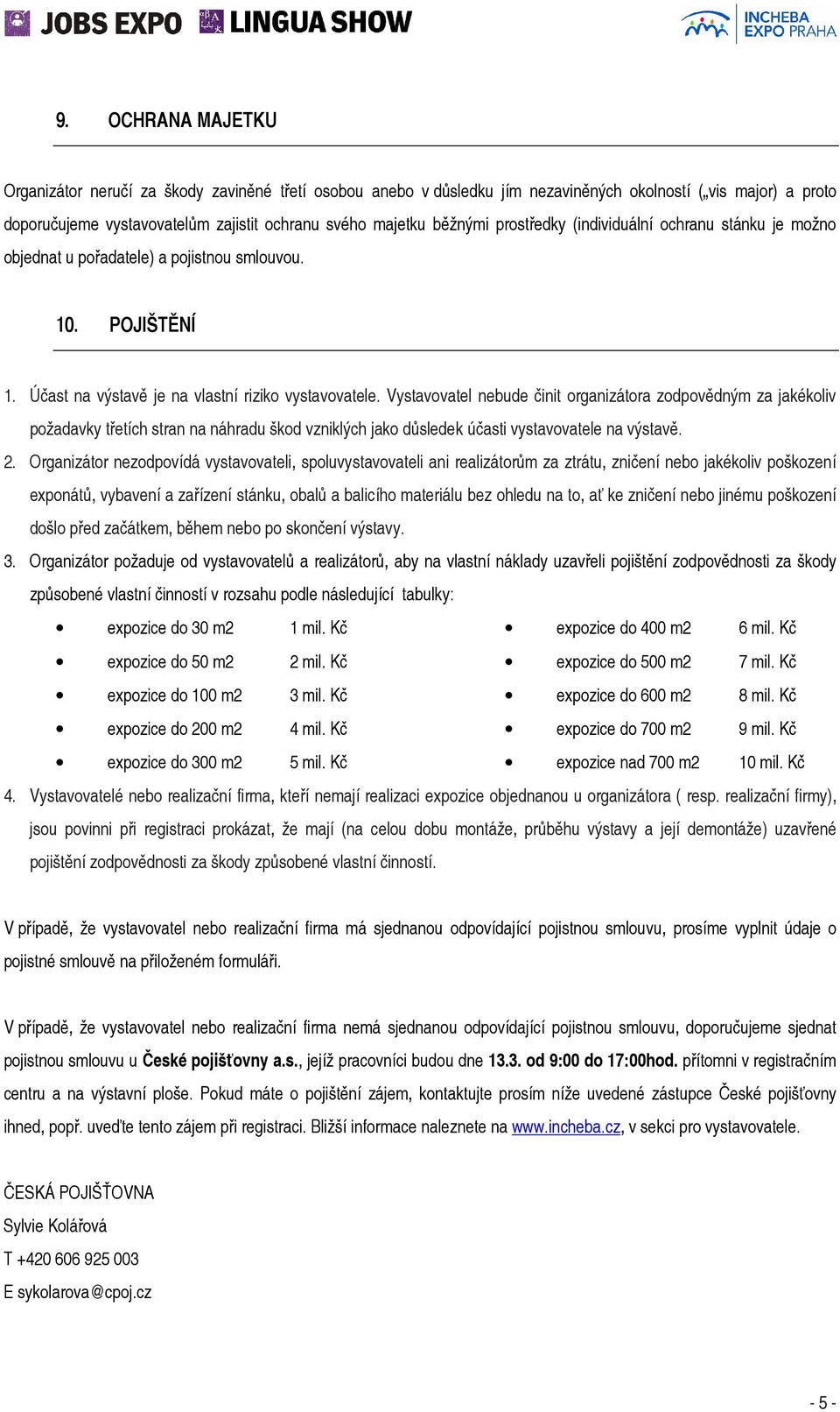 Vystavovatel nebude činit organizátora zodpovědným za jakékoliv požadavky třetích stran na náhradu škod vzniklých jako důsledek účasti vystavovatele na výstavě. 2.