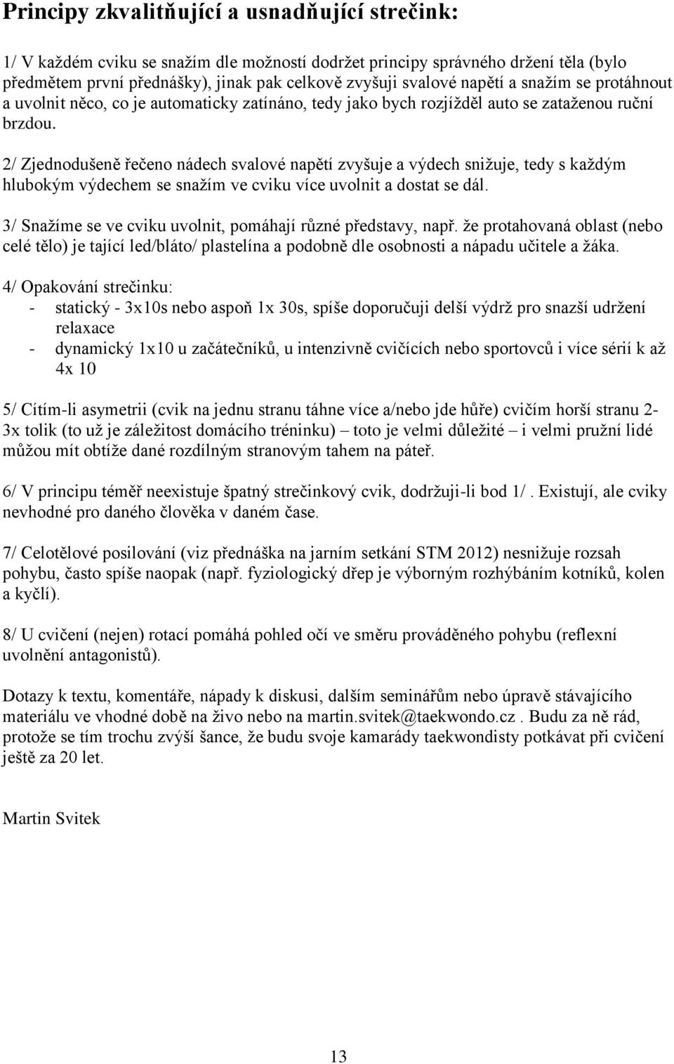 2/ Zjednodušeně řečeno nádech svalové napětí zvyšuje a výdech snižuje, tedy s každým hlubokým výdechem se snažím ve cviku více uvolnit a dostat se dál.