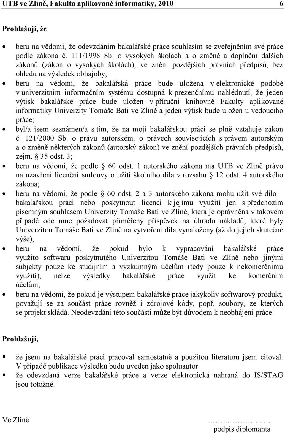 uloţena v elektronické podobě v univerzitním informačním systému dostupná k prezenčnímu nahlédnutí, ţe jeden výtisk bakalářské práce bude uloţen v příruční knihovně Fakulty aplikované informatiky